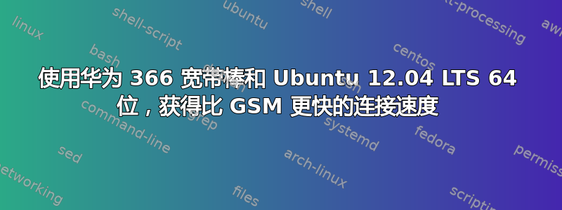 使用华为 366 宽带棒和 Ubuntu 12.04 LTS 64 位，获得比 GSM 更快的连接速度