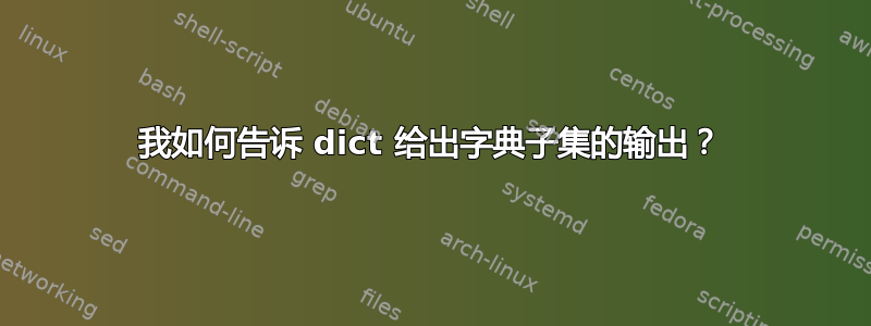 我如何告诉 dict 给出字典子集的输出？