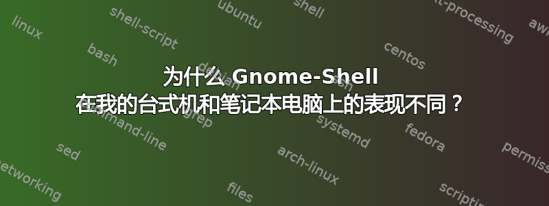 为什么 Gnome-Shell 在我的台式机和笔记本电脑上的表现不同？