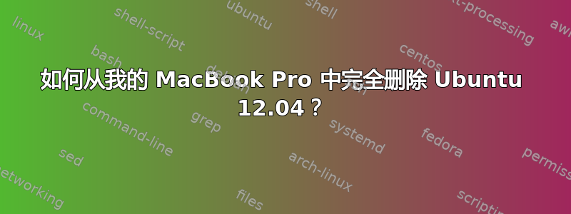 如何从我的 MacBook Pro 中完全删除 Ubuntu 12.04？