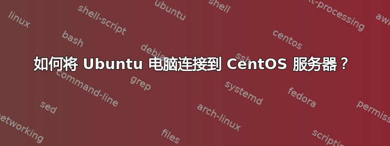 如何将 Ubuntu 电脑连接到 CentOS 服务器？