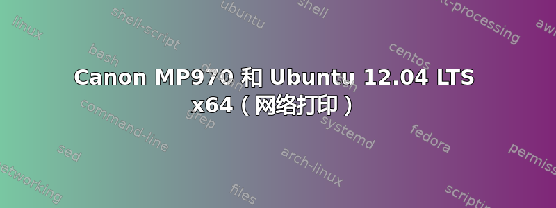 Canon MP970 和 Ubuntu 12.04 LTS x64（网络打印）