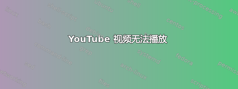 YouTube 视频无法播放