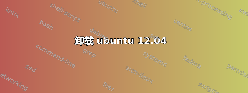 卸载 ubuntu 12.04 