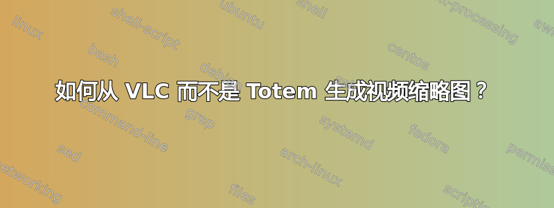 如何从 VLC 而不是 Totem 生成视频缩略图？