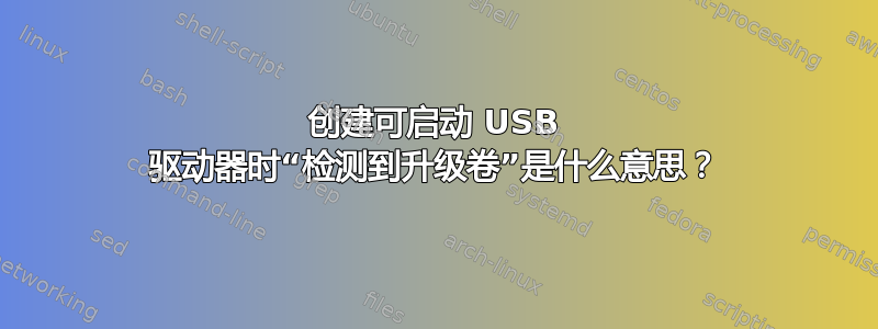 创建可启动 USB 驱动器时“检测到升级卷”是什么意思？