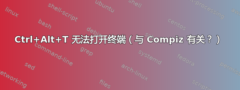 Ctrl+Alt+T 无法打开终端（与 Compiz 有关？）