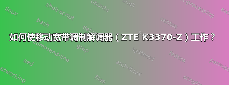 如何使移动宽带调制解调器（ZTE K3370-Z）工作？