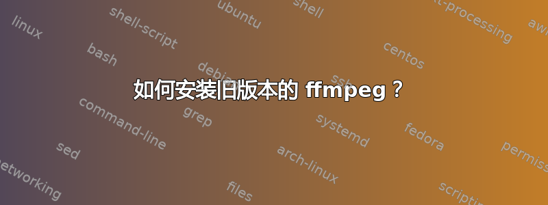 如何安装旧版本的 ffmpeg？