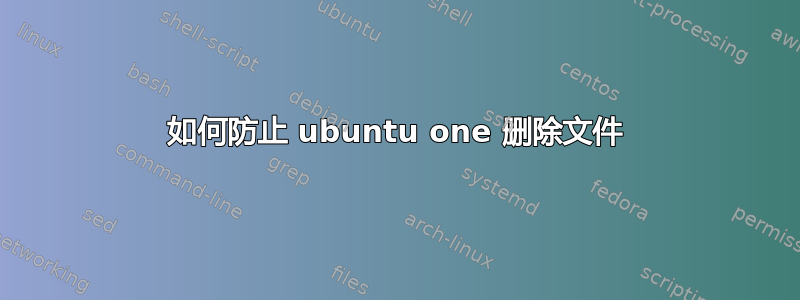 如何防止 ubuntu one 删除文件