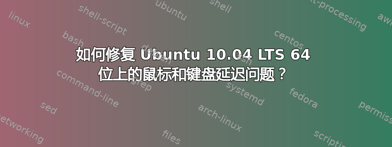 如何修复 Ubuntu 10.04 LTS 64 位上的鼠标和键盘延迟问题？