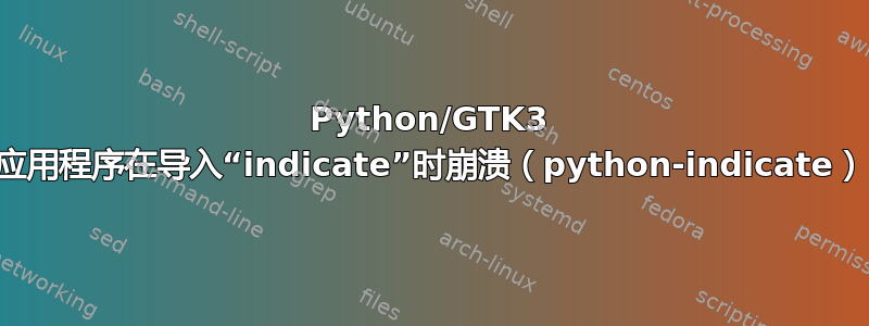 Python/GTK3 应用程序在导入“indicate”时崩溃（python-indicate）