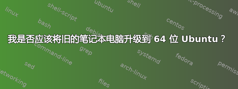 我是否应该将旧的笔记本电脑升级到 64 位 Ubuntu？