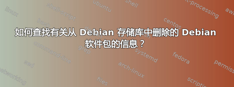 如何查找有关从 Debian 存储库中删除的 Debian 软件包的信息？