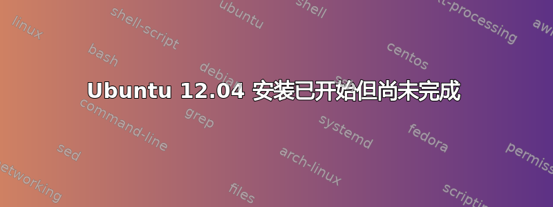 Ubuntu 12.04 安装已开始但尚未完成