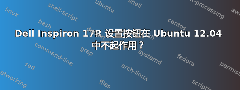 Dell Inspiron 17R 设置按钮在 Ubuntu 12.04 中不起作用？