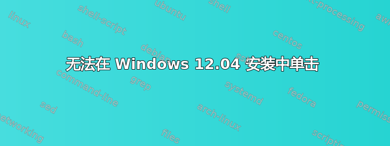 无法在 Windows 12.04 安装中单击