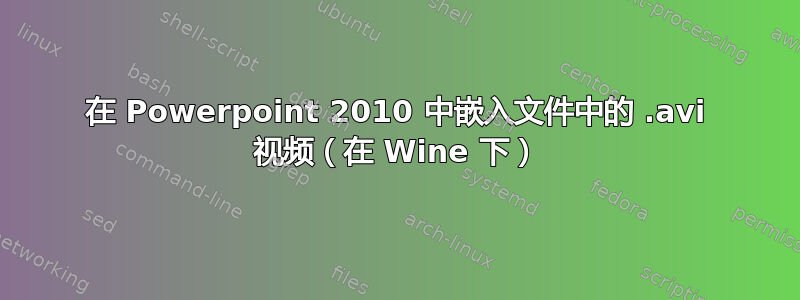 在 Powerpoint 2010 中嵌入文件中的 .avi 视频（在 Wine 下）