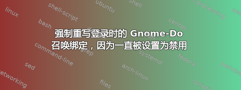 强制重写登录时的 Gnome-Do 召唤绑定，因为一直被设置为禁用