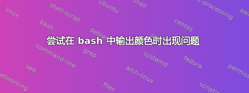 尝试在 bash 中输出颜色时出现问题