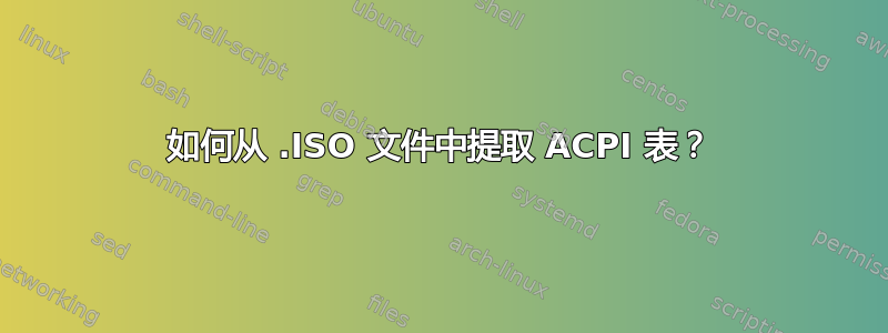 如何从 .ISO 文件中提取 ACPI 表？