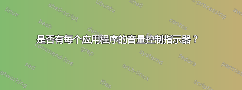 是否有每个应用程序的音量控制指示器？ 