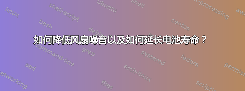 如何降低风扇噪音以及如何延长电池寿命？