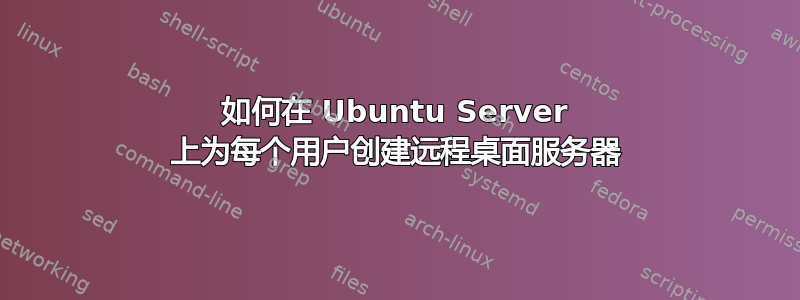 如何在 Ubuntu Server 上为每个用户创建远程桌面服务器