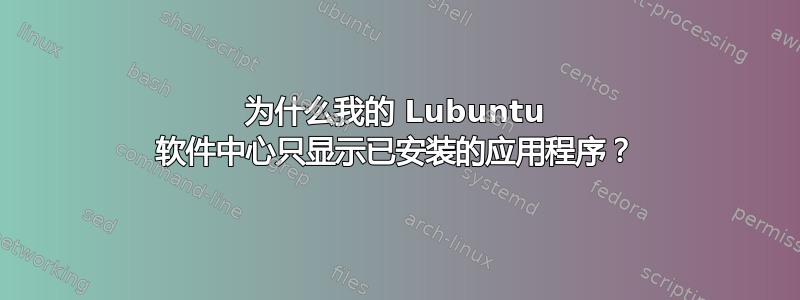 为什么我的 Lubuntu 软件中心只显示已安装的应用程序？