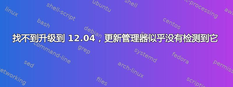 找不到升级到 12.04，更新管理器似乎没有检测到它