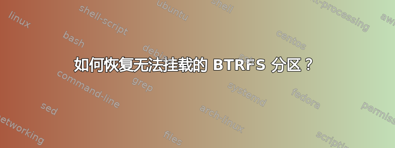 如何恢复无法挂载的 BTRFS 分区？