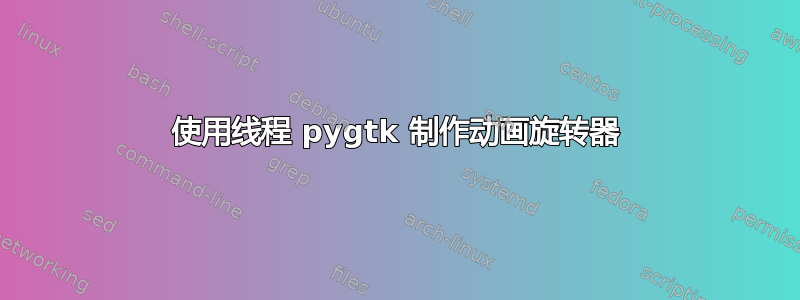 使用线程 pygtk 制作动画旋转器