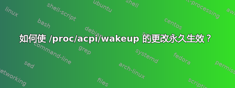 如何使 /proc/acpi/wakeup 的更改永久生效？