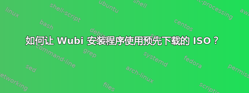 如何让 Wubi 安装程序使用预先下载的 ISO？