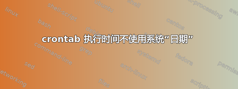 crontab 执行时间不使用系统“日期”