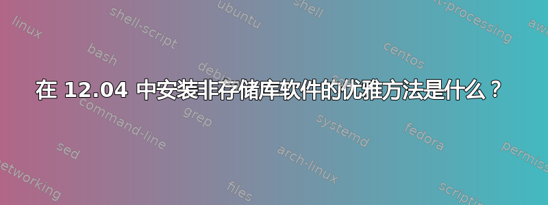 在 12.04 中安装非存储库软件的优雅方法是什么？