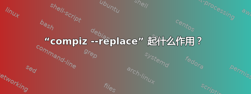 “compiz --replace” 起什么作用？