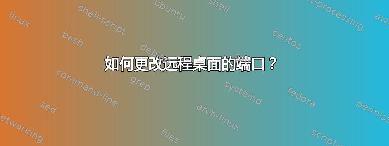 如何更改远程桌面的端口？