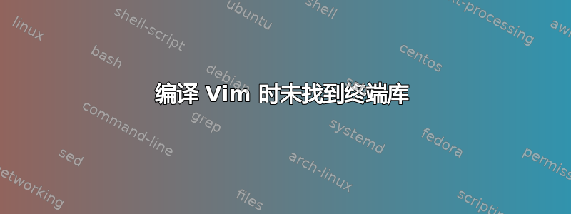 编译 Vim 时未找到终端库