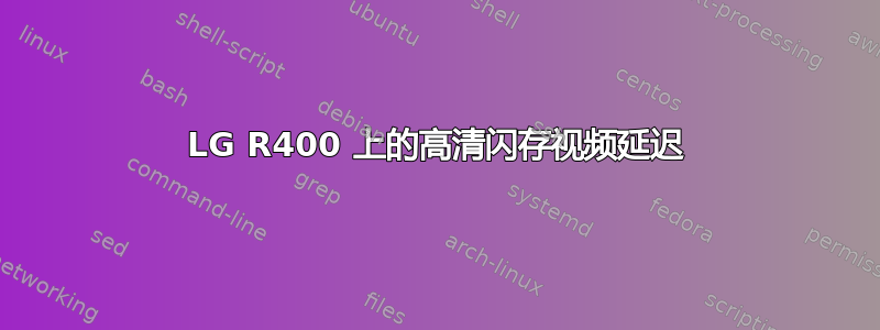 LG R400 上的高清闪存视频延迟