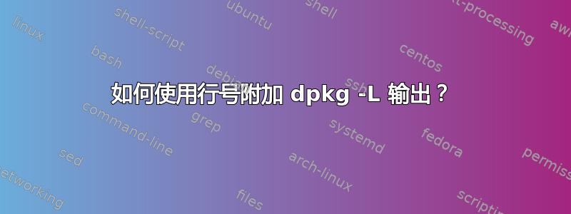 如何使用行号附加 dpkg -L 输出？