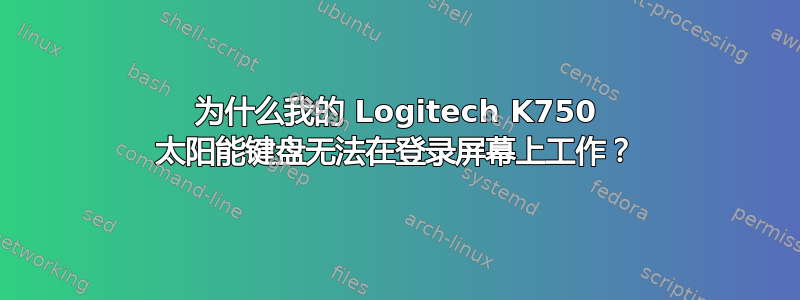 为什么我的 Logitech K750 太阳能键盘无法在登录屏幕上工作？