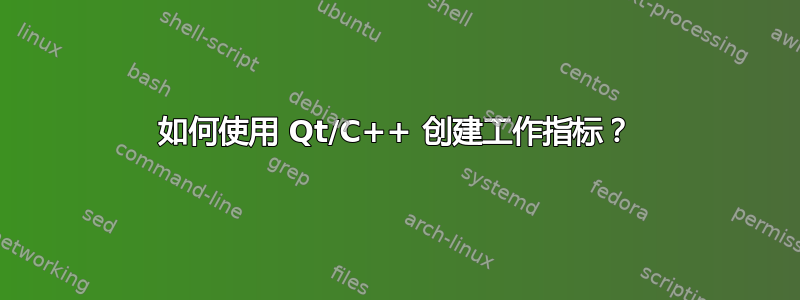 如何使用 Qt/C++ 创建工作指标？