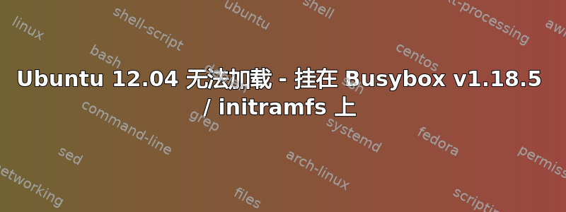 Ubuntu 12.04 无法加载 - 挂在 Busybox v1.18.5 / initramfs 上