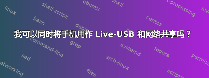 我可以同时将手机用作 Live-USB 和网络共享吗？