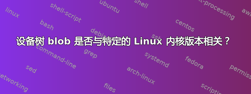 设备树 blob 是否与特定的 Linux 内核版本相关？