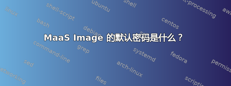 MaaS Image 的默认密码是什么？