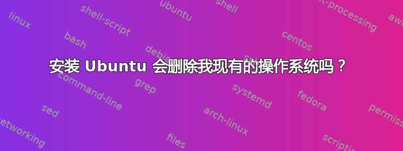 安装 Ubuntu 会删除我现有的操作系​​统吗？