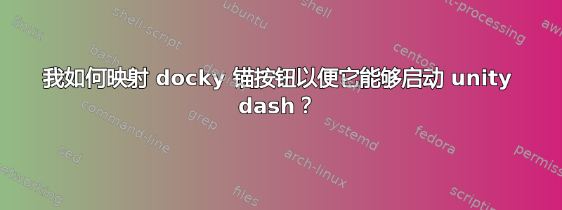 我如何映射 docky 锚按钮以便它能够启动 unity dash？