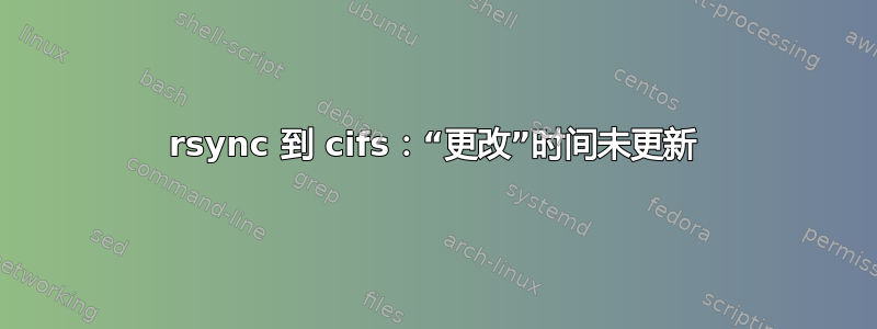 rsync 到 cifs：“更改”时间未更新